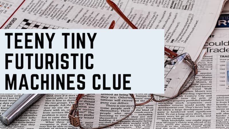 Teeny Tiny Futuristic Machines nyt Crossword Clue